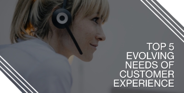 Top 5 Evolving Needs of Customer Experience