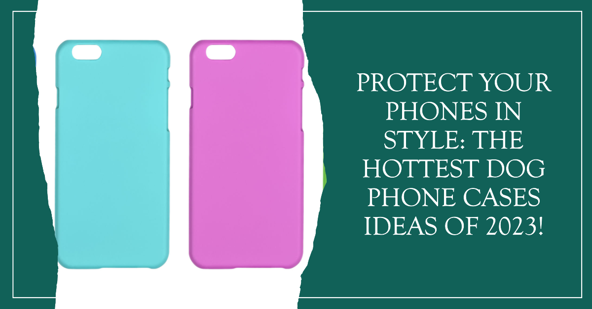 Protect Your Phones In Style: The Hottest Dog Phone Cases Ideas Of 2023!