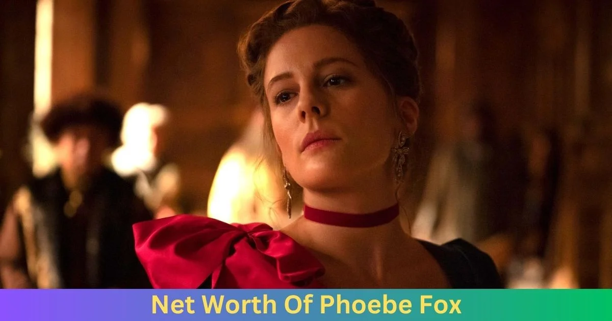 Net Worth of Phoebe Fox 2024