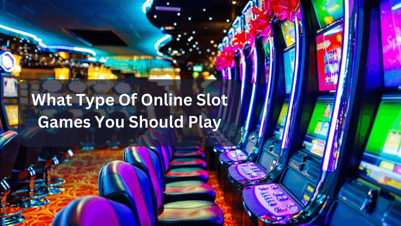 What Type Of Online Slot Games You Should Play